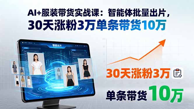 AI+服装带货实战课：智能体批量出片，30天涨粉3万单条带货10万-网创资源总站