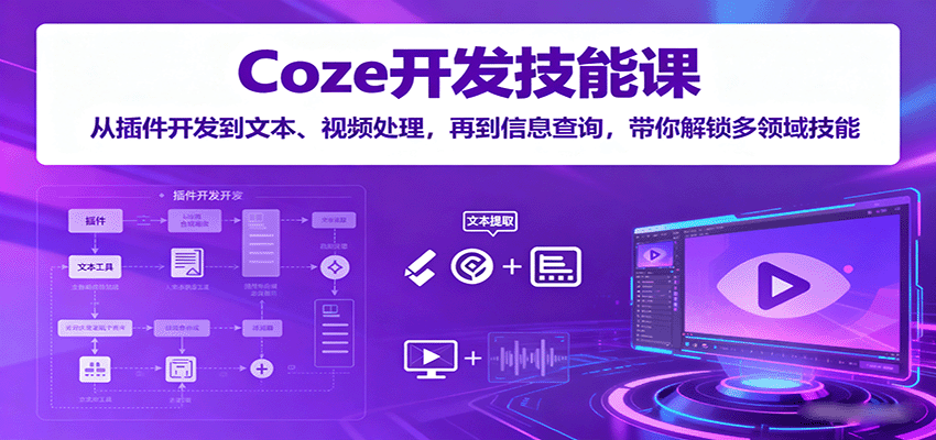 Coze开发技能课：从插件开发到文本、视频处理，再到信息查询，带你解锁多领域技能-网创资源总站