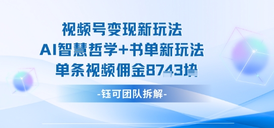 视频号变现新玩法，AI智慧哲学+书单新玩法，单条视频佣金1k+-网创资源总站
