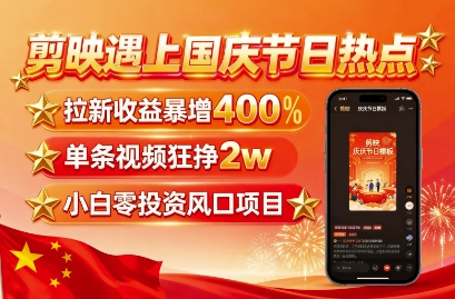 剪映遇上国庆热点，拉新收益暴增400%，单条视频狂挣2W+，无需剪辑基础，几分钟一条作品-网创资源总站
