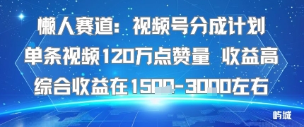 懒人赛道：视频号分成计划单条视频120W点赞量 收益高综合收益在1.5K左右-网创资源总站