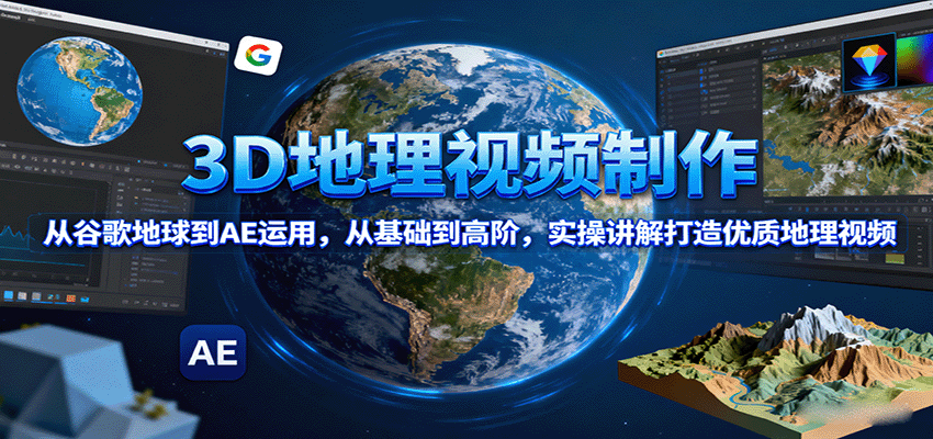 3D地理视频制作，从谷歌地球到AE运用，从基础到高阶，实操讲解打造优质地理视频-网创资源总站