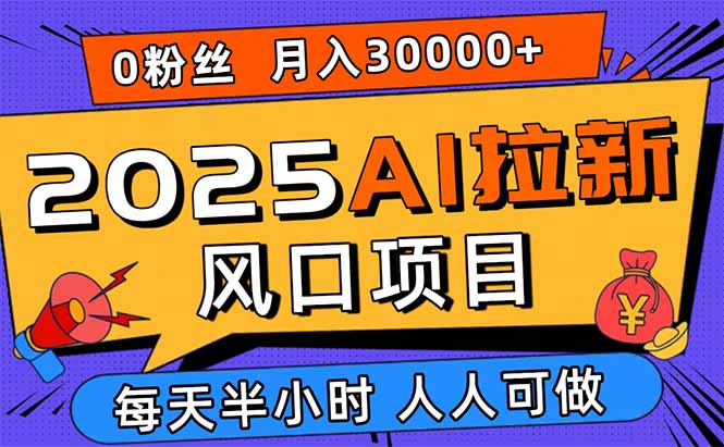 2025AI拉新风口项目，0粉0基础月入30000+新手小白轻松学会-网创资源总站