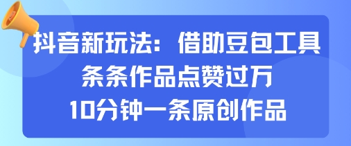 抖音新玩法，借助豆包工具，条条作品点赞过万，10分钟一条原创作品-网创资源总站