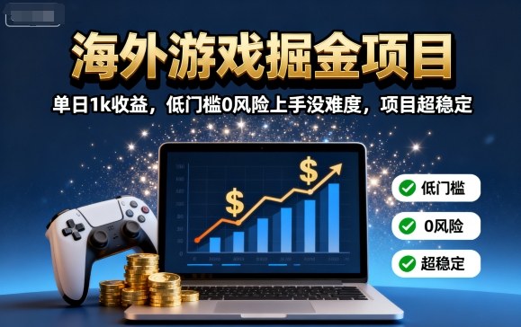 海外游戏掘金项目：单日1k收益，低门槛0风险上手没难度，项目超稳定【揭秘】-网创资源总站