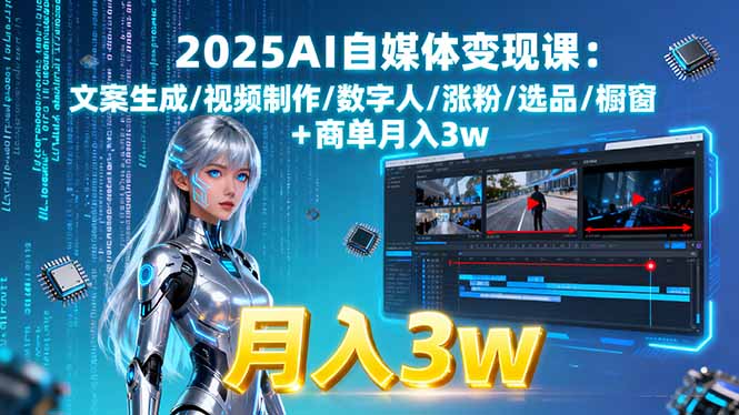2025AI自媒体变现课:文案生成/视频制作/数字人/涨粉/选品/橱窗+商单月入3w-网创资源总站