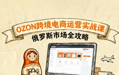 俄罗斯跨境OZON快速上手，OZ0N跨境电商运营实战课，俄罗斯市场全攻略-网创资源总站