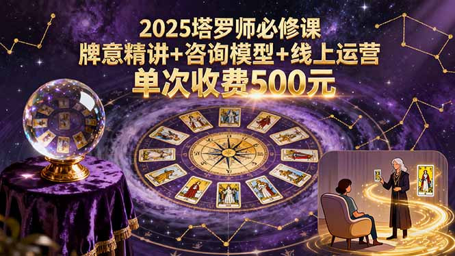2025塔罗师必修课，牌意精讲+咨询模型+线上运营，单次收费500元-网创资源总站