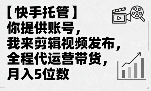 【快手托管】你提供账号，我来剪辑视频发布，全程代运营带货，月入5位数【揭秘】-网创资源总站