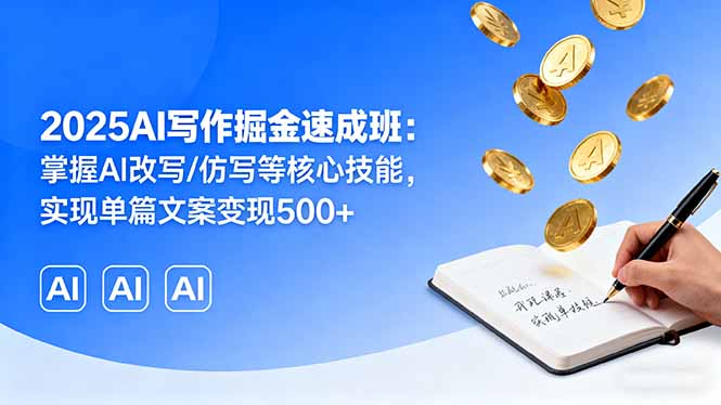 2025AI写作掘金速成班：掌握AI改写/仿写等核心技能，实现单篇文案变现500+-网创资源总站