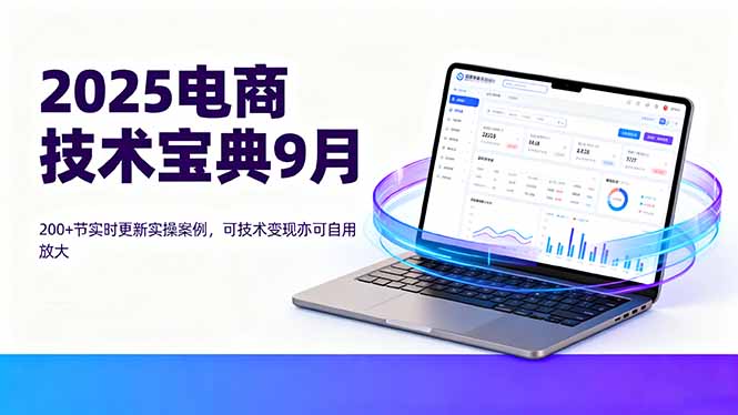 2025电商技术宝典9月：200+节实时更新实操案例，可技术变现亦可自用放大-网创资源总站