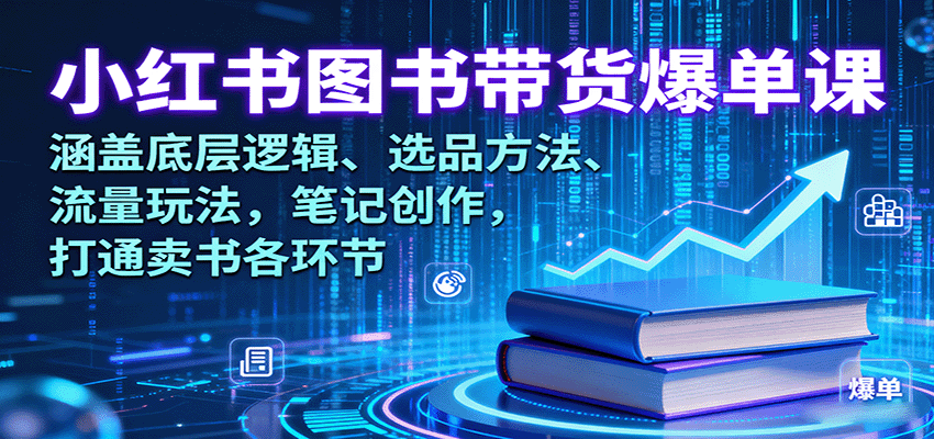 小红书图书带货爆单课：涵盖底层逻辑、选品方法、流量玩法，笔记创作，打通卖书各环节-网创资源总站