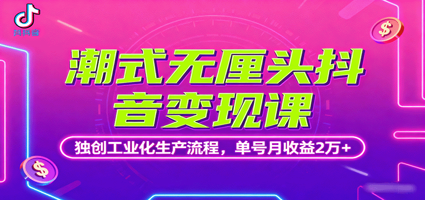 潮式无厘头抖音变现课，独创工业化生产流程，单号月收益2万+-网创资源总站