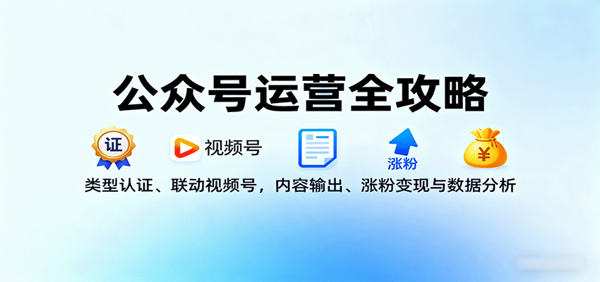公众号运营全攻略：类型认证、联动视频号，内容输出、涨粉变现与数据分析-网创资源总站