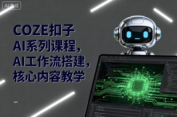 COZE扣子AI系列课程，AI工作流搭建，核心内容教学-网创资源总站