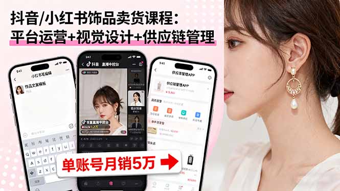 抖音/小红书饰品卖货课程：平台运营+视觉设计+供应链管理，单账号月销5万-网创资源总站