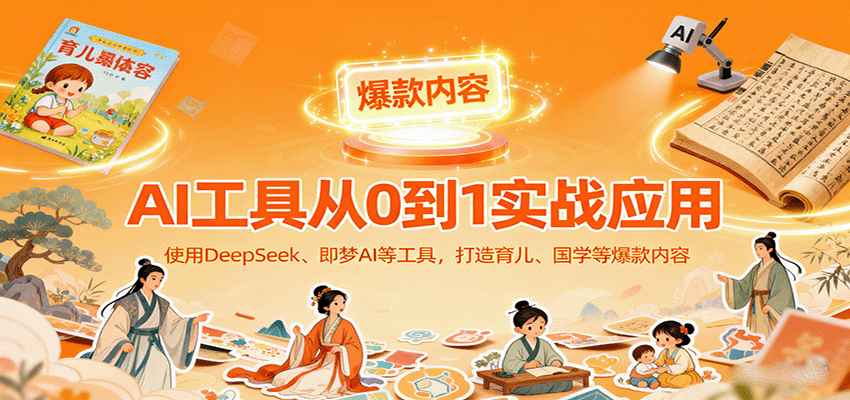 AI工具实战应用，零基础使用DeepSeek、即梦AI等打造育儿、国学等可变现的爆款作品-网创资源总站