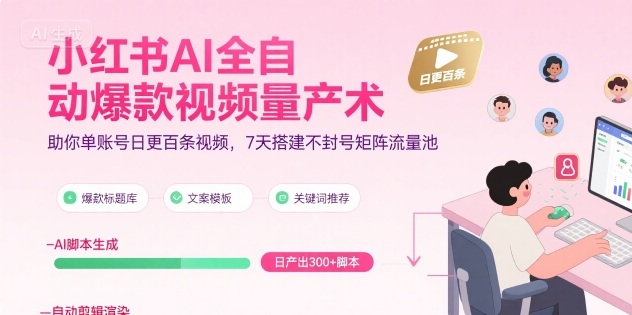 小红书AI全自动爆款视频量产术，助你单账号日更百条视频，7天搭建不封号矩阵流量池(更新9月)-网创资源总站