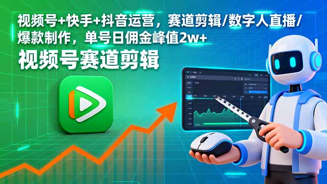 视频号+快手+抖音运营，赛道剪辑/数字人直播/爆款制作，单号日佣金峰值2w+-网创资源总站