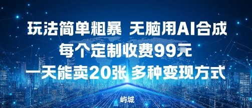 玩法简单粗暴，无脑用AI合成，每个定制收费99米，一天能搞10张，多种变现方式-网创资源总站