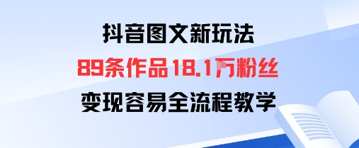抖音图文新玩法：89条作品收获18.1W粉丝，变现容易全流程教学-网创资源总站