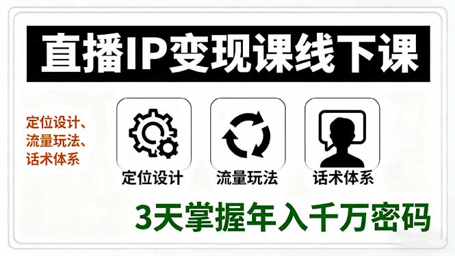 直播IP变现课线下课，定位设计、流量玩法、话术体系，3天掌握年入千万密码-网创资源总站