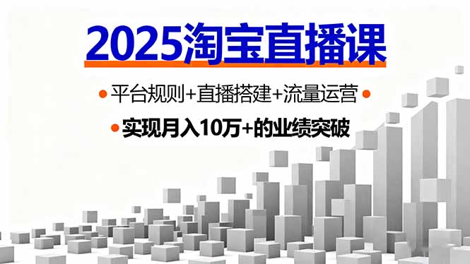 2025淘宝直播课，平台规则+直播搭建+流量运营，首播GMV破3万-网创资源总站