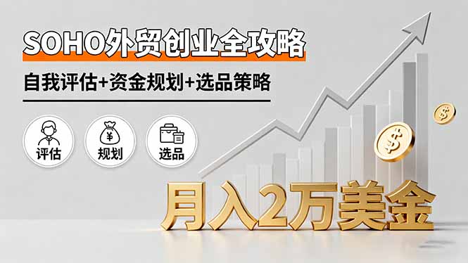 SOHO外贸创业全攻略，自我评估+资金规划+选品策略，月入2万美金-网创资源总站