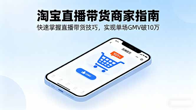 淘宝直播带货商家指南，快速掌握直播带货技巧，实现单场GMV破10万-网创资源总站