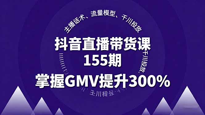 抖音直播带货课155期，主播话术、流量模型、千川投放，掌握GMV提升300%-网创资源总站