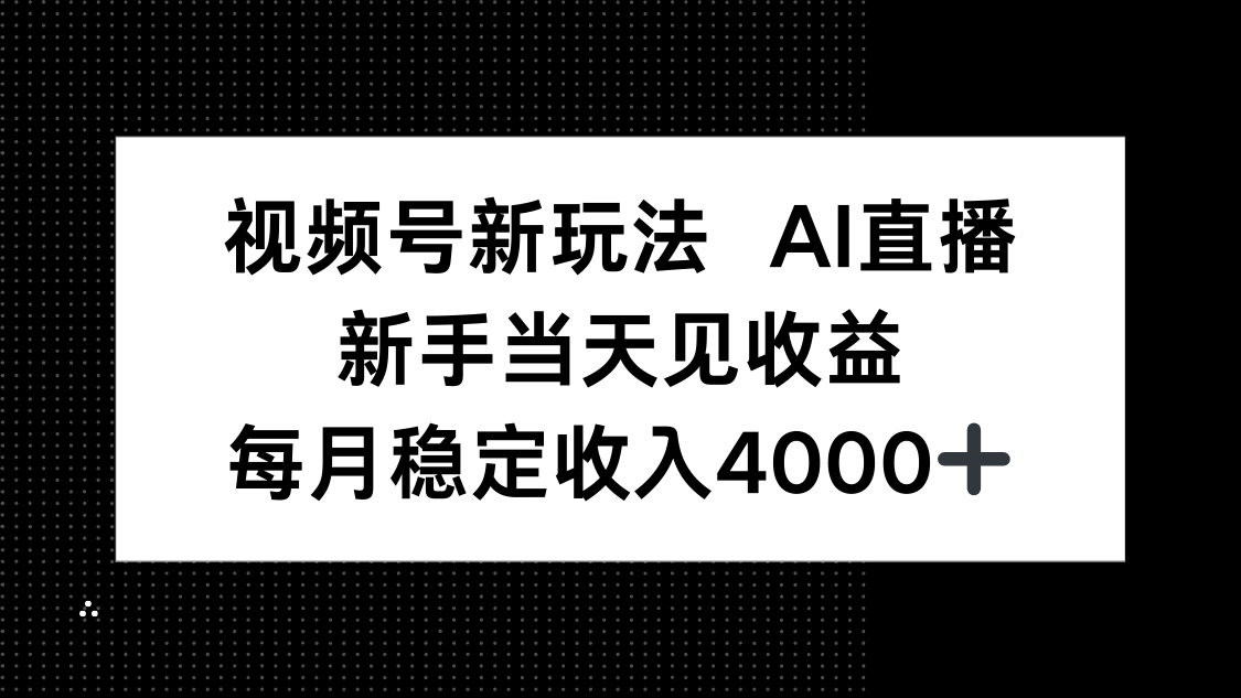 视频号新玩法AI直播，新手小白当天见收益，月入4000+-网创资源总站