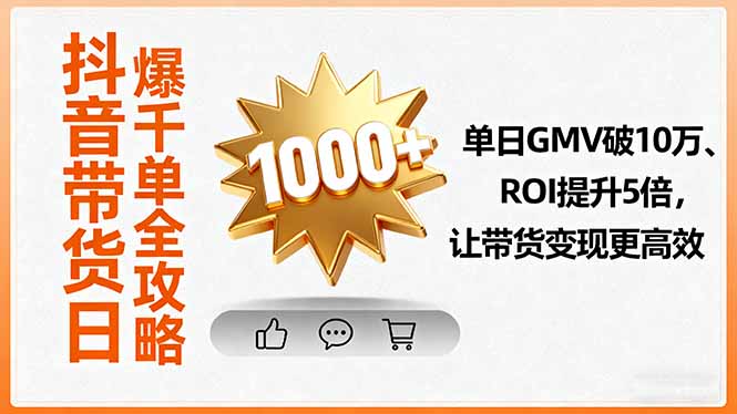 抖音带货日爆千单全攻略，单日GMV破10万、ROI提升5倍，让带货变现更高效-网创资源总站