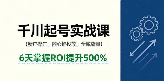 抖音千川起号实战课，新户操作,随心推投放,全域放量，6天掌握ROI提升500%-网创资源总站