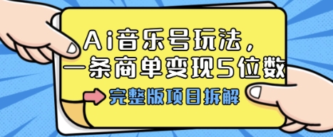Ai音乐号玩法，多平台几十万粉，一条商单变现5位数，完整版项目拆解-网创资源总站