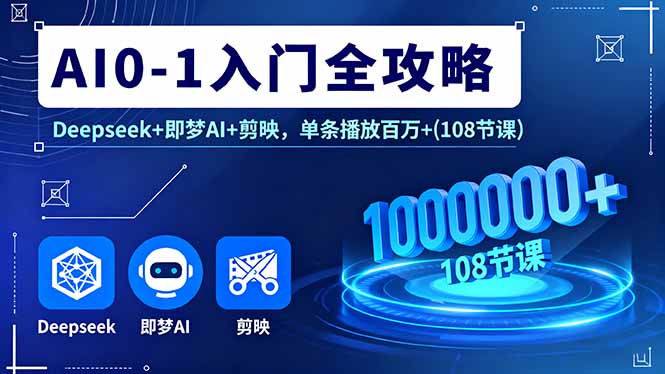 AI0-1入门全攻略，Deepseek+即梦AI+剪映，单条播放百万+(108节课-网创资源总站