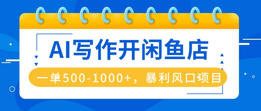 AI写作开闲鱼店，一单500-1000+，暴利风口项目，永不失业副业兼职-网创资源总站