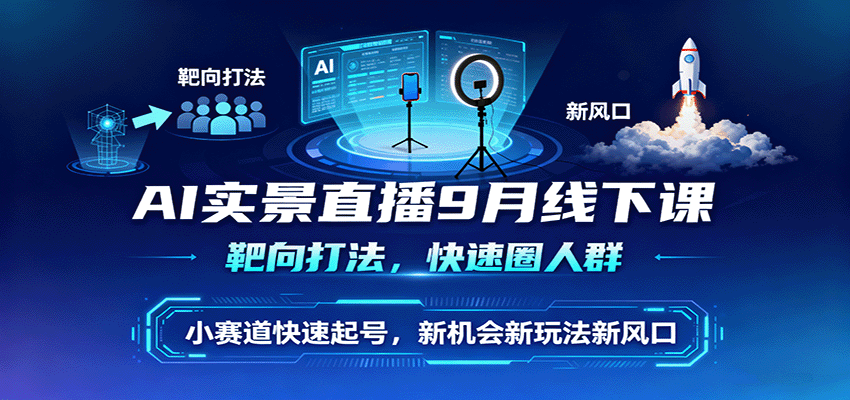 AI实景直播9月线下课，靶向打法，快速圈人群，小塞道快速起号，新机会新玩法新风口-网创资源总站