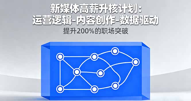 新媒体高薪升核计划：运营逻辑-内容创作-数据驱动，提升200%的职场突破-网创资源总站