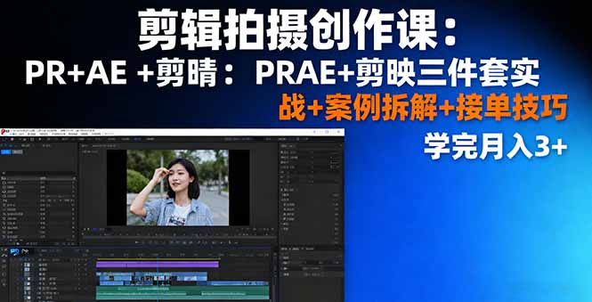 剪辑拍摄创作课：PR+AE+剪映三件套实战+案例拆解+接单技巧，学完月入3+-网创资源总站