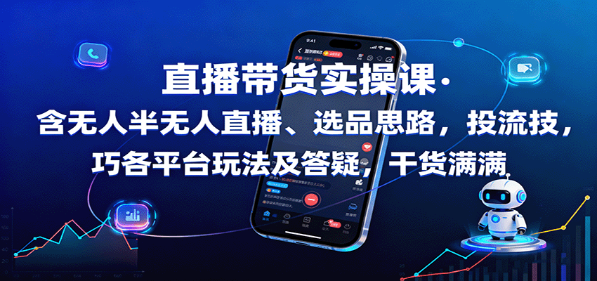 直播带货实操课：含无人半无人直播、选品思路，投流技巧，各平台玩法及答疑，干货满满-网创资源总站
