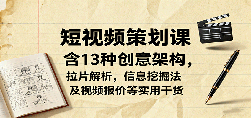 短视频策划课，含13种创意架构，拉片解析，信息挖掘法及视频报价等实用干货-网创资源总站