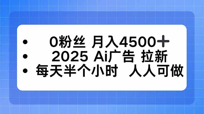 0粉丝 月入4500+，2025AI广告拉新，每天半个小时 人人可做-网创资源总站