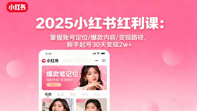 2025小红书红利课：掌握账号定位/爆款内容/变现路径，新手起号30天变现2w+-网创资源总站