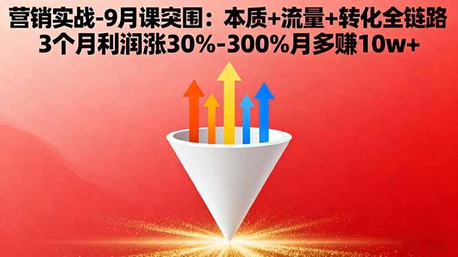 营销实战-9月突围课:本质+流量+转化全链路 3个月利润涨30%-300%月多赚10w+-网创资源总站