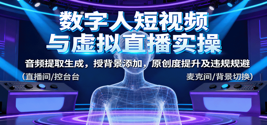 数字人短视频与虚拟直播实操，音频提取生成，背景添加，原创度提升及违规规避-网创资源总站