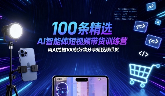 100条精选AI智能体短视频带货训练营，用AI拍摄100条好物分享短视频带货-网创资源总站