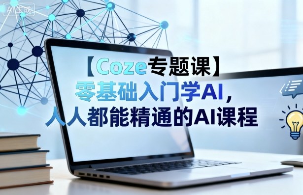 【Coze专题课】零基础入门学AI，人人都能精通的AI课程-网创资源总站