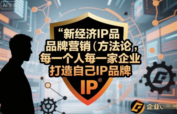 新经济IP品牌营销方法论，每一个人每一家企业都应该打造自己IP品牌-网创资源总站