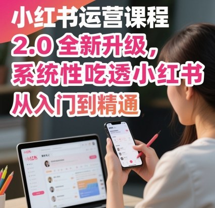 小红书运营课程2.0全新升级，从入门到精通，系统性吃透小红书-网创资源总站