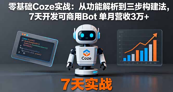 零基础Coze实战：从功能解析到三步构建法，7天开发可商用Bot 单月营收3万+-网创资源总站